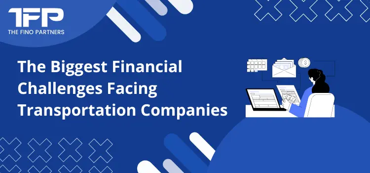 The Biggest Financial Challenges Facing Transportation Companies